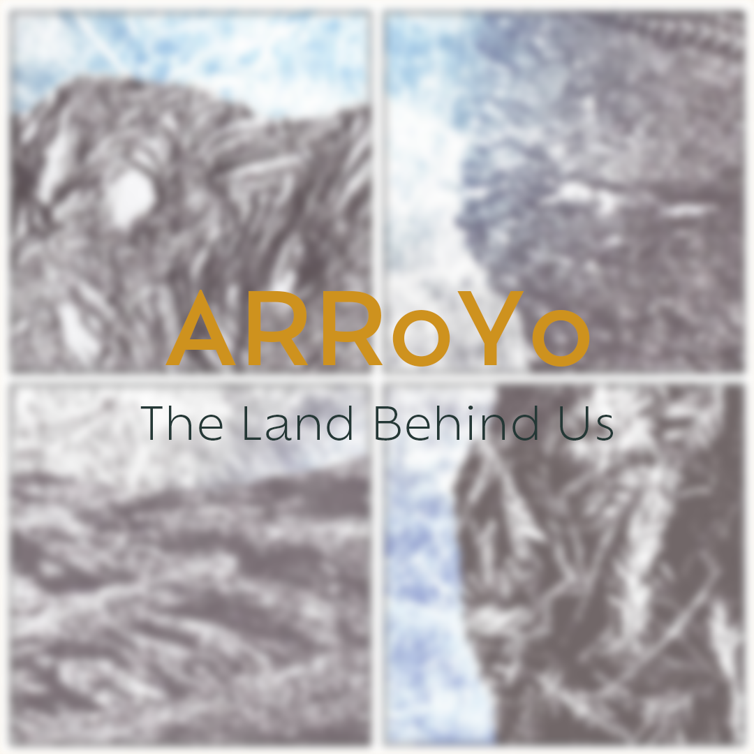ARROYO | The Land Behind Us